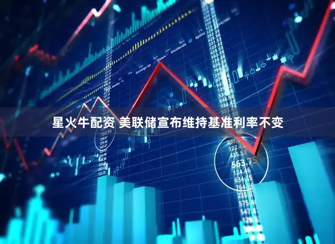 星火牛配资 美联储宣布维持基准利率不变