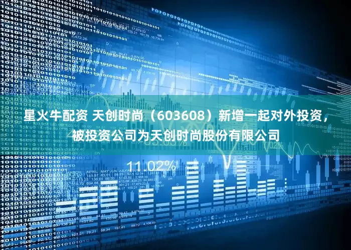 星火牛配资 天创时尚（603608）新增一起对外投资，被投资公司为天创时尚股份有限公司