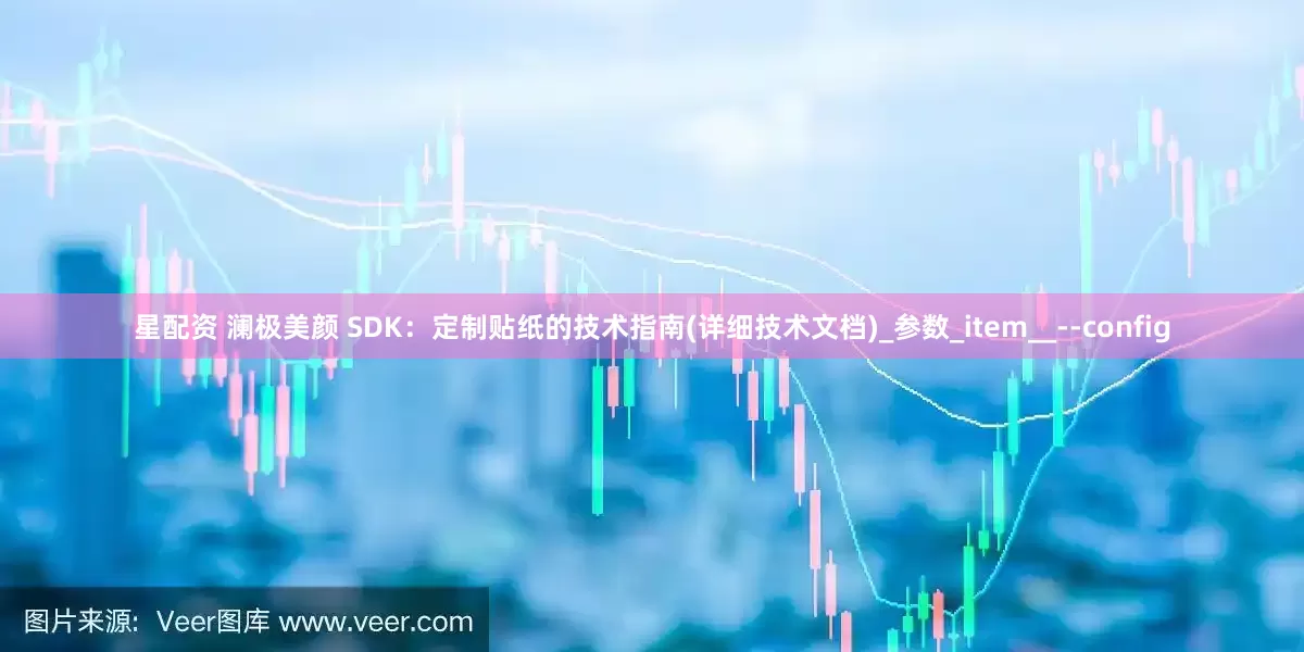 星配资 澜极美颜 SDK：定制贴纸的技术指南(详细技术文档)_参数_item__--config