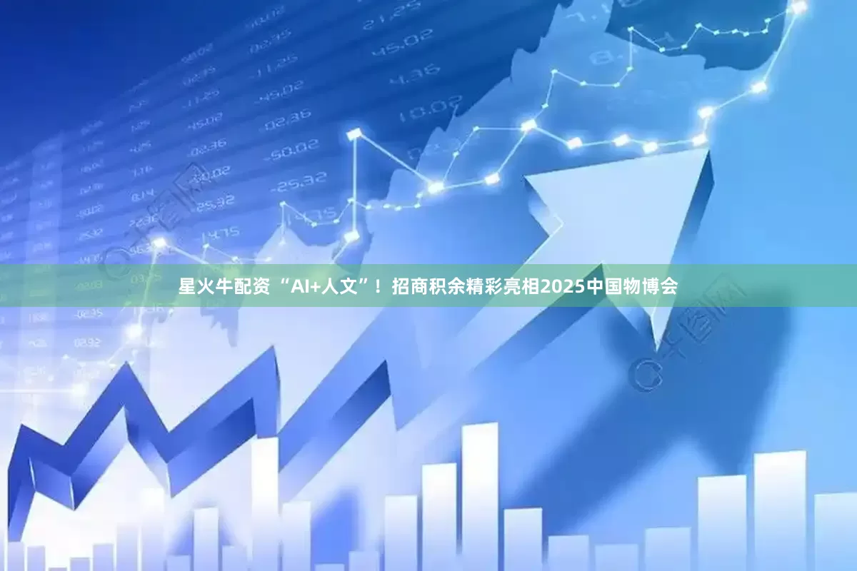 星火牛配资 “AI+人文”！招商积余精彩亮相2025中国物博会