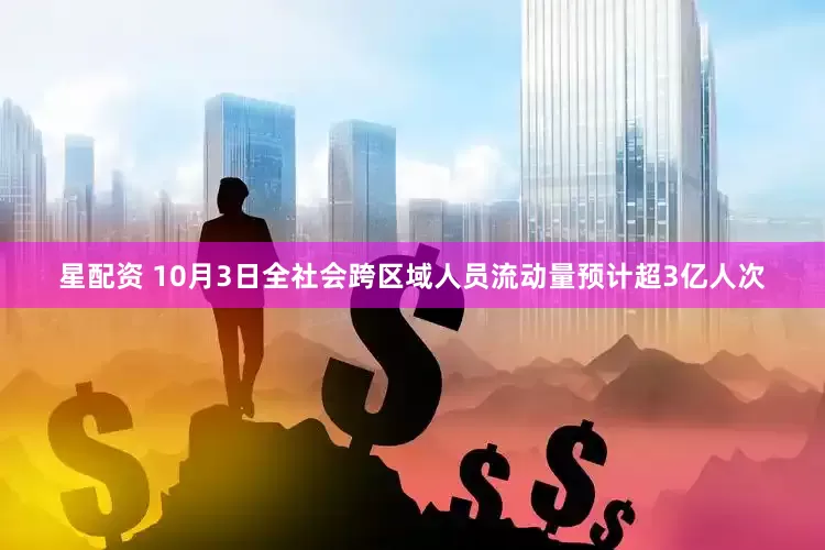 星配资 10月3日全社会跨区域人员流动量预计超3亿人次